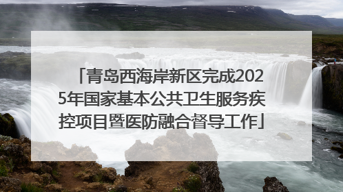 青岛西海岸新区完成2025年国家基本公共卫生服务疾控项目暨医防融合督导工作