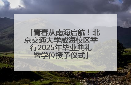 青春从南海启航！北京交通大学威海校区举行2025年毕业典礼暨学位授予仪式