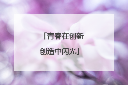 青春在创新创造中闪光