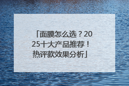 面膜怎么选？2025十大产品推荐！热评款效果分析