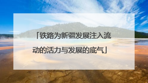 铁路为新疆发展注入流动的活力与发展的底气