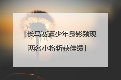长马赛道少年身影频现 两名小将斩获佳绩