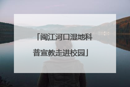 闽江河口湿地科普宣教走进校园
