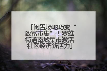 闲置场地巧变“致富市集”！罗雄街道南城集市激活社区经济新活力