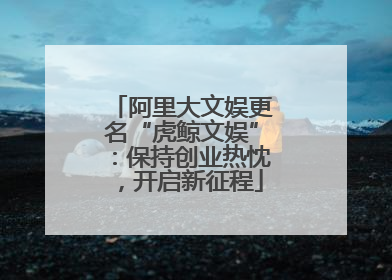 阿里大文娱更名“虎鲸文娱”：保持创业热忱，开启新征程