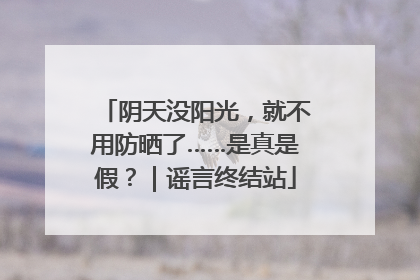 阴天没阳光，就不用防晒了……是真是假？｜谣言终结站