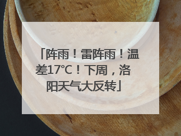 阵雨！雷阵雨！温差17℃！下周，洛阳天气大反转