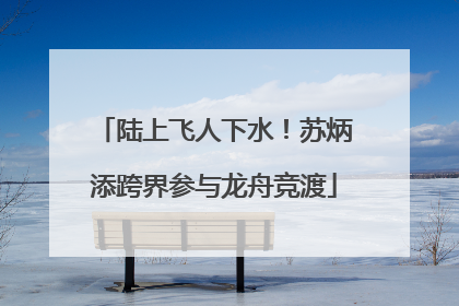 陆上飞人下水！苏炳添跨界参与龙舟竞渡