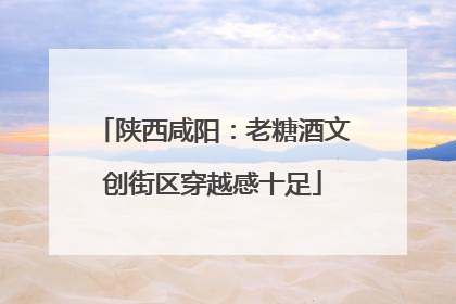 陕西咸阳：老糖酒文创街区穿越感十足