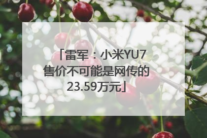 雷军：小米YU7售价不可能是网传的23.59万元