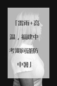 雷雨+高温，福建中考期间谨防中暑