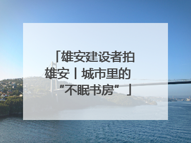 雄安建设者拍雄安丨城市里的“不眠书房”
