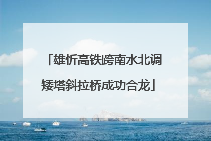 雄忻高铁跨南水北调矮塔斜拉桥成功合龙