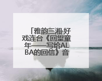 雅韵三湘·好戏连台《回望童年——写给ALBA的回信》音乐会在湖南音乐厅唱响