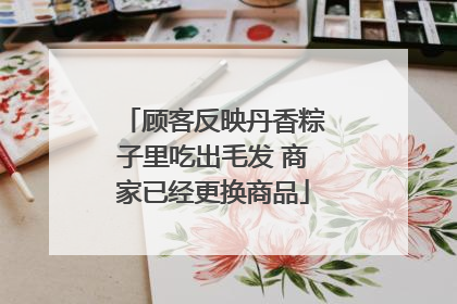 顾客反映丹香粽子里吃出毛发 商家已经更换商品