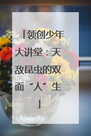 领创少年大讲堂：天敌昆虫的双面“人”生