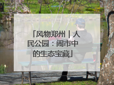 风物郑州｜人民公园：闹市中的生态宝藏
