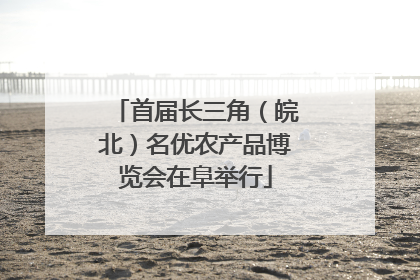 首届长三角（皖北）名优农产品博览会在阜举行