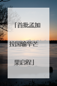 首批孟加拉国输华芒果启程