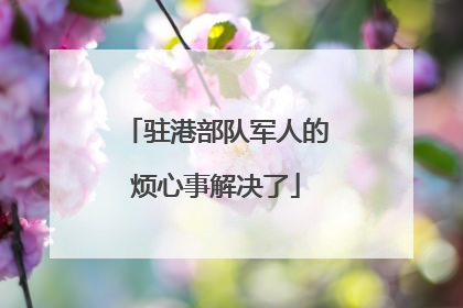驻港部队军人的烦心事解决了