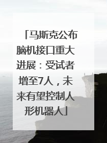 马斯克公布脑机接口重大进展：受试者增至7人，未来有望控制人形机器人