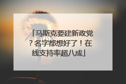 马斯克要建新政党？名字都想好了！在线支持率超八成