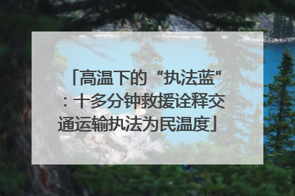 高温下的“执法蓝”：十多分钟救援诠释交通运输执法为民温度