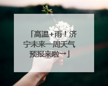 高温+雨！济宁未来一周天气预报来啦→