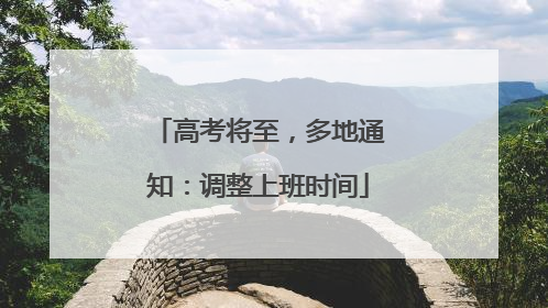 高考将至，多地通知：调整上班时间