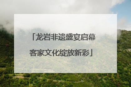 龙岩非遗盛宴启幕 客家文化绽放新彩