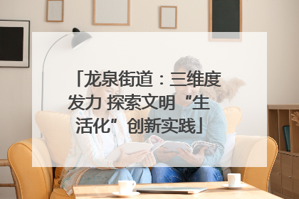 龙泉街道：三维度发力 探索文明“生活化”创新实践