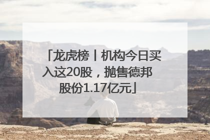 龙虎榜丨机构今日买入这20股，抛售德邦股份1.17亿元