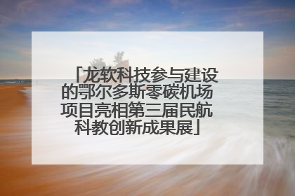 龙软科技参与建设的鄂尔多斯零碳机场项目亮相第三届民航科教创新成果展