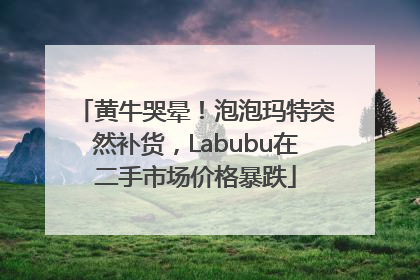 黄牛哭晕！泡泡玛特突然补货，Labubu在二手市场价格暴跌