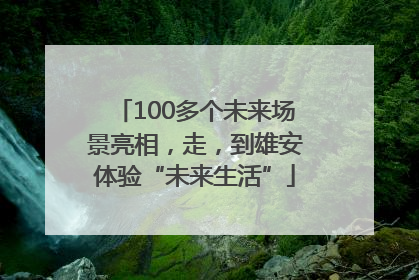 100多个未来场景亮相，走，到雄安体验“未来生活”