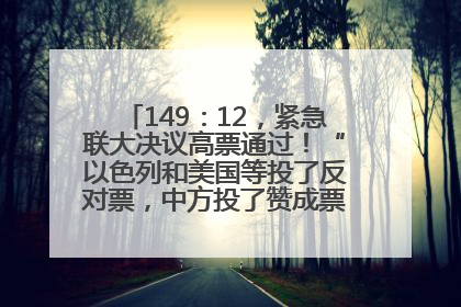 149：12，紧急联大决议高票通过！“以色列和美国等投了反对票，中方投了赞成票，19国弃权”