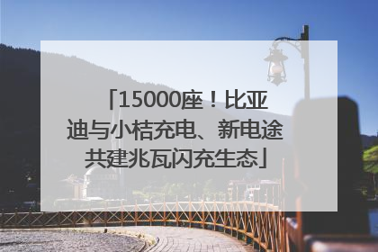 15000座！比亚迪与小桔充电、新电途共建兆瓦闪充生态