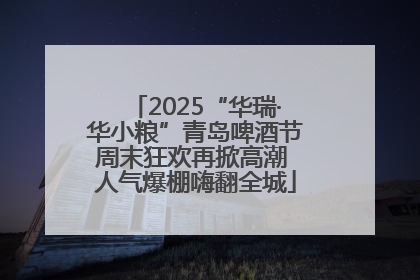 2025“华瑞·华小粮”青岛啤酒节周末狂欢再掀高潮 人气爆棚嗨翻全城