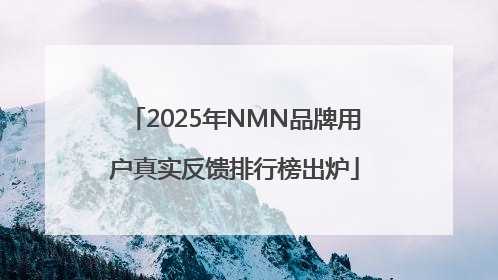 2025年NMN品牌用户真实反馈排行榜出炉