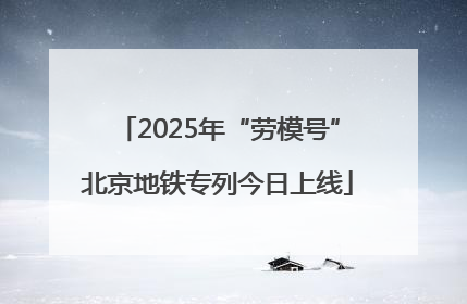 2025年“劳模号”北京地铁专列今日上线