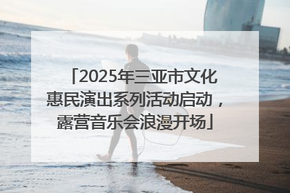 2025年三亚市文化惠民演出系列活动启动，露营音乐会浪漫开场