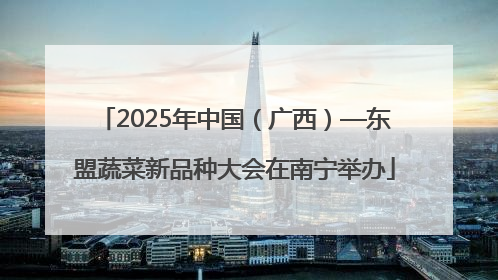 2025年中国（广西）—东盟蔬菜新品种大会在南宁举办