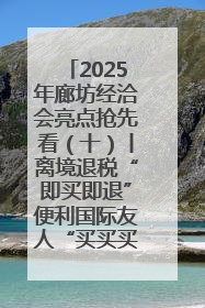 2025年廊坊经洽会亮点抢先看（十）丨离境退税“即买即退”便利国际友人“买买买”