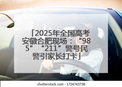 2025年全国高考安徽合肥现场：“985”“211”警号民警引家长打卡
