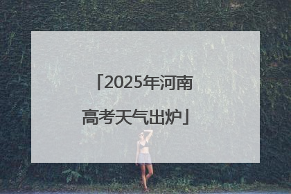 2025年河南高考天气出炉
