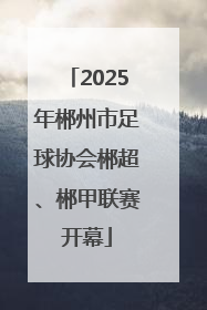 2025年郴州市足球协会郴超、郴甲联赛开幕