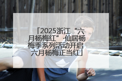 2025浙江“六月杨梅红”·仙居杨梅季系列活动开启 六月杨梅正当红