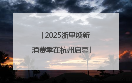 2025浙里焕新消费季在杭州启幕