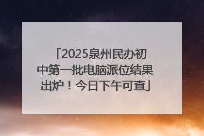 2025泉州民办初中第一批电脑派位结果出炉！今日下午可查