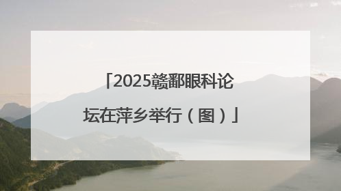 2025赣鄱眼科论坛在萍乡举行（图）